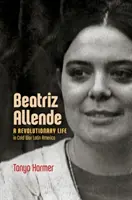 Beatriz Allende: Una vida revolucionaria en la América Latina de la Guerra Fría - Beatriz Allende: A Revolutionary Life in Cold War Latin America