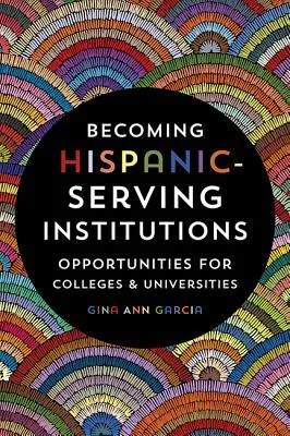 Convertirse en instituciones al servicio de los hispanos: Oportunidades para Colegios y Universidades - Becoming Hispanic-Serving Institutions: Opportunities for Colleges and Universities