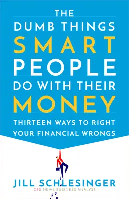 Las tonterías que hace la gente inteligente con su dinero: Trece maneras de corregir sus errores financieros - The Dumb Things Smart People Do with Their Money: Thirteen Ways to Right Your Financial Wrongs