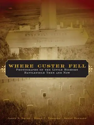 Donde cayó Custer: Fotografías del campo de batalla de Little Bighorn antes y ahora - Where Custer Fell: Photographs of the Little Bighorn Battlefield Then and Now