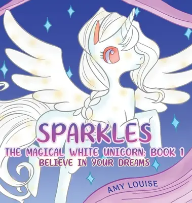 Sparkles, el mágico unicornio blanco: Libro 1 - Cree en tus sueños - Sparkles, the Magical White Unicorn: Book 1 - Believe in your dreams
