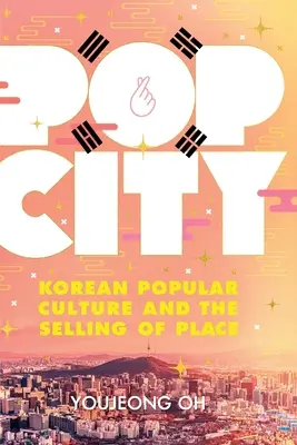 Pop City: La cultura popular coreana y la venta de lugares - Pop City: Korean Popular Culture and the Selling of Place