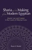 La sharia y la formación del egipcio moderno: la ley islámica y la costumbre en los tribunales de El Cairo otomano - Sharia and the Making of the Modern Egyptian: Islamic Law and Custom in the Courts of Ottoman Cairo