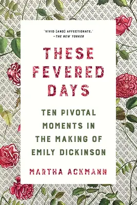 Estos días febriles: Diez momentos cruciales en la formación de Emily Dickinson - These Fevered Days: Ten Pivotal Moments in the Making of Emily Dickinson