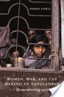 Women, War, and the Making of Bangladesh: Recordando 1971 - Women, War, and the Making of Bangladesh: Remembering 1971