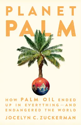 Planeta palma: cómo el aceite de palma acabó en todo y puso en peligro el mundo - Planet Palm: How Palm Oil Ended Up in Everything--And Endangered the World