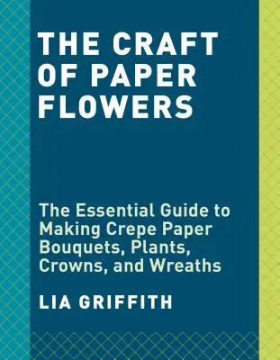 Flores de papel crepé: La guía del principiante para hacer y arreglar hermosas flores - Crepe Paper Flowers: The Beginner's Guide to Making and Arranging Beautiful Blooms