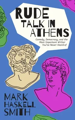 Rude Talk in Athens: Antiguos rivales, el nacimiento de la comedia y el viaje de un escritor por Grecia - Rude Talk in Athens: Ancient Rivals, the Birth of Comedy, and a Writer's Journey Through Greece