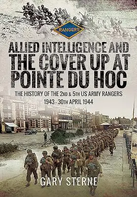 La inteligencia aliada y el encubrimiento en Pointe Du Hoc: La historia de los Rangers del 2º y 5º Ejército de EE.UU., 1943 - 30 de abril de 1944 - Allied Intelligence and the Cover Up at Pointe Du Hoc: The History of the 2nd & 5th US Army Rangers, 1943 - 30th April 1944