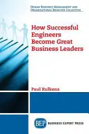 Cómo los ingenieros de éxito se convierten en grandes líderes empresariales - How Successful Engineers Become Great Business Leaders