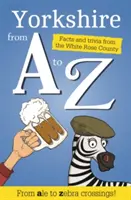 Yorkshire de la A a la Z - Datos y curiosidades del país de Dios - Yorkshire from A to Z - Facts and Trivia from God's Own Country