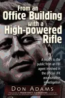 Desde un edificio de oficinas con un rifle de alta potencia: Informe público de un agente del FBI implicado en la investigación oficial del asesinato de JFK. - From an Office Building with a High-Powered Rifle: A Report to the Public from an FBI Agent Involved in the Official JFK Assassination Investigation