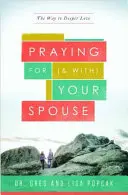 Rezar por (y con) su cónyuge: El camino hacia un amor más profundo - Praying for (and With) Your Spouse: The Way to Deeper Love