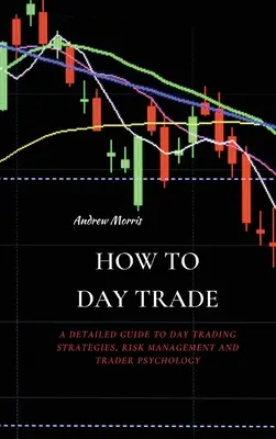 Cómo operar en el día: Una Guía Detallada de Estrategias de Day Trading, Gestión de Riesgos y Psicología del Trader - How to Day Trade: A Detailed Guide to Day Trading Strategies, Risk Management and Trader Psychology