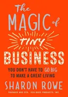 La magia de los pequeños negocios: No hace falta ser grande para ganarse bien la vida - The Magic of Tiny Business: You Don't Have to Go Big to Make a Great Living