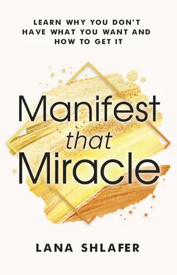 Manifiesta ese milagro: Aprenda por qué no tiene lo que desea y cómo conseguirlo - Manifest That Miracle: Learn Why You Don't Have What You Want and How to Get It