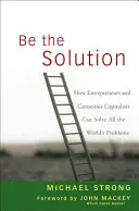 Sé la Solución: Cómo los emprendedores y los capitalistas conscientes pueden resolver todos los problemas del mundo - Be the Solution: How Entrepreneurs and Conscious Capitalists Can Solve All the Worlds Problems