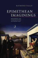 Imaginaciones epimeteicas - Meditaciones filosóficas y de otro tipo sobre la luz cotidiana (Tallis Raymond (Universidad de Manchester, Reino Unido)) - Epimethean Imaginings - Philosophical and Other Meditations on Everyday Light (Tallis Raymond (University of Manchester UK))