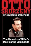 Otto Skorzeny Mis operaciones de comando: Memorias del comando más audaz de Hitler - Otto Skorzeny: My Commando Operations: The Memoirs of Hitler's Most Daring Commando