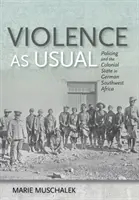 Violence as Usual: Policing and the Colonial State in German Southwest Africa (La policía y el Estado colonial en el suroeste de África alemán) - Violence as Usual: Policing and the Colonial State in German Southwest Africa