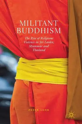 Budismo militante: El auge de la violencia religiosa en Sri Lanka, Myanmar y Tailandia - Militant Buddhism: The Rise of Religious Violence in Sri Lanka, Myanmar and Thailand