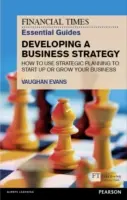 The Financial Times Essential Guide to Developing a Business Strategy: Cómo utilizar la planificación estratégica para poner en marcha o hacer crecer su empresa - The Financial Times Essential Guide to Developing a Business Strategy: How to Use Strategic Planning to Start Up or Grow Your Business