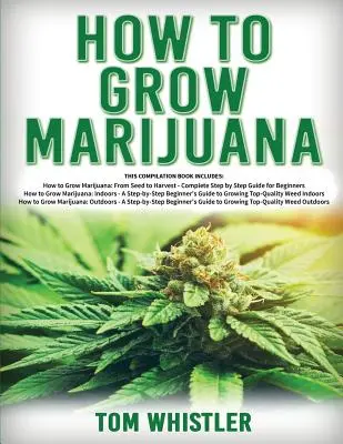 Como Cultivar Marihuana: 3 Libros en 1 - La Guía Completa para Principiantes para Cultivar Hierba de Máxima Calidad en Interior y Exterior - How to Grow Marijuana: 3 Books in 1 - The Complete Beginner's Guide for Growing Top-Quality Weed Indoors and Outdoors