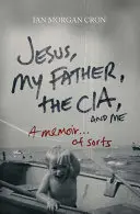 Jesús, mi padre, la CIA y yo: A Memoir. ............................. - Jesus, My Father, the Cia, and Me: A Memoir. . . of Sorts