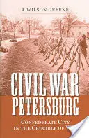 Petersburgo en la Guerra Civil: La ciudad confederada en el crisol de la guerra - Civil War Petersburg: Confederate City in the Crucible of War