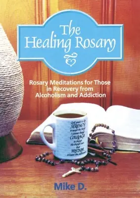 El Rosario de la Curación: Meditaciones del Rosario para los que se están recuperando del alcoholismo y la adicción - The Healing Rosary: Rosary Meditations for Those in Recovery from Alcoholism and Addiction