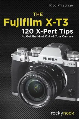 La Fujifilm X-T3: 120 consejos X-Pert para sacar el máximo partido a su cámara - The Fujifilm X-T3: 120 X-Pert Tips to Get the Most Out of Your Camera