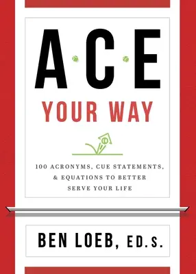 ACE a tu manera: 100 siglas, frases clave y ecuaciones para servir mejor a tu vida - ACE Your Way: 100 Acronyms, Cue Statements, and Equations to Better Serve Your Life