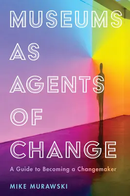 Los museos como agentes del cambio: Guía para convertirse en agente de cambio - Museums as Agents of Change: A Guide to Becoming a Changemaker