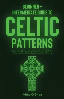 Patrones Celtas: Guía para Principiantes + Intermedios de Patrones Celtas: Compendio de Arte y Diseño Celta: Cómo Hacer Patrones Celtas, Con o - Celtic Patterns: Beginner + Intermediate Guide to Celtic Patterns: Celtic Art and Design Compendium: How to Make Celtic Patterns, Witho