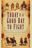 Hoy es un buen día para luchar: Las guerras indias y la conquista del Oeste - Today Is a Good Day to Fight: The Indian Wars and the Conquest of the West