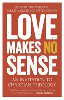 El amor no tiene sentido: Una invitación a la teología cristiana - Love Makes No Sense: An Invitation to Christian Theology