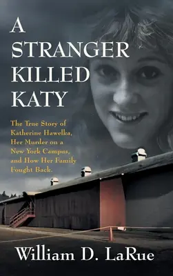 Un extraño mató a Katy: La verdadera historia de Katherine Hawelka, su asesinato en un campus de Nueva York y la lucha de su familia. - A Stranger Killed Katy: The True Story of Katherine Hawelka, Her Murder on a New York Campus, and How Her Family Fought Back