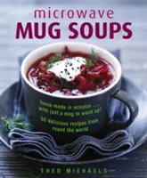 Sopas para microondas: caseras en minutos... ¡sólo hay que lavar una taza! 50 deliciosas recetas de todo el mundo - Microwave Mug Soups: Home-Made in Minutes... with Just a Mug to Wash Up! 50 Delicious Recipes from Round the World