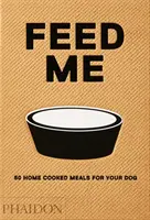 Aliméntame: 50 comidas caseras para tu perro - Feed Me: 50 Home Cooked Meals for Your Dog