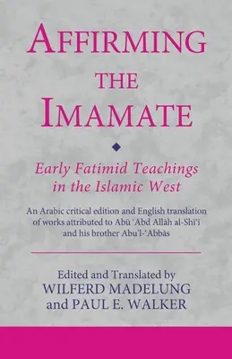 La afirmación del imamato: Primeras enseñanzas fatimíes en el Occidente islámico: Edición crítica en árabe y traducción al inglés de obras atribuidas a - Affirming the Imamate: Early Fatimid Teachings in the Islamic West: An Arabic critical edition and English translation of works attributed to