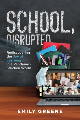 La escuela, trastornada: Redescubrir la alegría de aprender en un mundo afectado por una pandemia - School, Disrupted: Rediscovering the Joy of Learning in a Pandemic-Stricken World