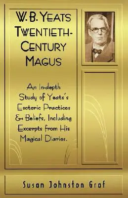 El mago del siglo XX W.B. Yeats: Un estudio en profundidad de las prácticas y creencias esotéricas de Yeat, con extractos de sus diarios mágicos. - W.B. Yeats Twentieth Century Magus: An In-Depth Study of Yeat's Esoteric Practices and Beliefs, Including Excerpts from His Magical Diaries