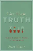 Dales la verdad: Enseñar verdades eternas a mentes jóvenes - Give Them Truth: Teaching Eternal Truths to Young Minds