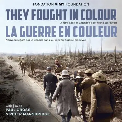 They Fought in Colour / La Guerre En Couleur: A New Look at Canada's First World War Effort / Nueva mirada sobre Canadá en la Primera Guerra Mundial - They Fought in Colour / La Guerre En Couleur: A New Look at Canada's First World War Effort / Nouveau Regard Sur Le Canada Dans La Premire Guerre Mon