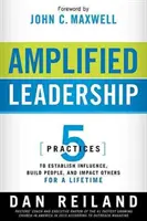 Liderazgo Amplificado: 5 Practices to Establish Influence, Build People, and Impact Others for a Lifetime (5 Prácticas para Establecer Influencia, Fortalecer Personas e Impactar a Otros para Toda la Vida) - Amplified Leadership: 5 Practices to Establish Influence, Build People, and Impact Others for a Lifetime