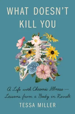 Lo que no te mata: Una vida con una enfermedad crónica - Lecciones de un cuerpo en rebelión - What Doesn't Kill You: A Life with Chronic Illness - Lessons from a Body in Revolt
