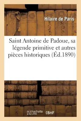 San Antonio de Padua, su leyenda primitiva y otras páginas históricas: con sermones: nuevos y no escritos, y un manual de devoción - Saint Antoine de Padoue, Sa Lgende Primitive Et Autres Pices Historiques: Avec Des Sermons: Indits Et Nouveaux Et Un Manuel de Dvotion