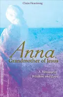 Ana, Abuela de Jesús: Un Mensaje de Sabiduría y Amor - Anna, Grandmother of Jesus: A Message of Wisdom and Love