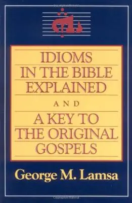 Explicación de los modismos bíblicos y clave del Evangelio original - Idioms in the Bible Explained and a Key to the Original Gospel