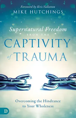 Libertad sobrenatural del cautiverio del trauma: Superar el obstáculo para tu plenitud - Supernatural Freedom from the Captivity of Trauma: Overcoming the Hindrance to Your Wholeness